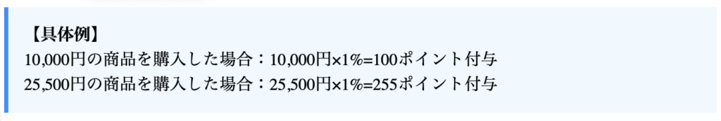 【具体例】
10,000円の商品を購入した場合：10,000円×1%=100ポイント付与
25,500円の商品を購入した場合：25,500円×1%=255ポイント付与