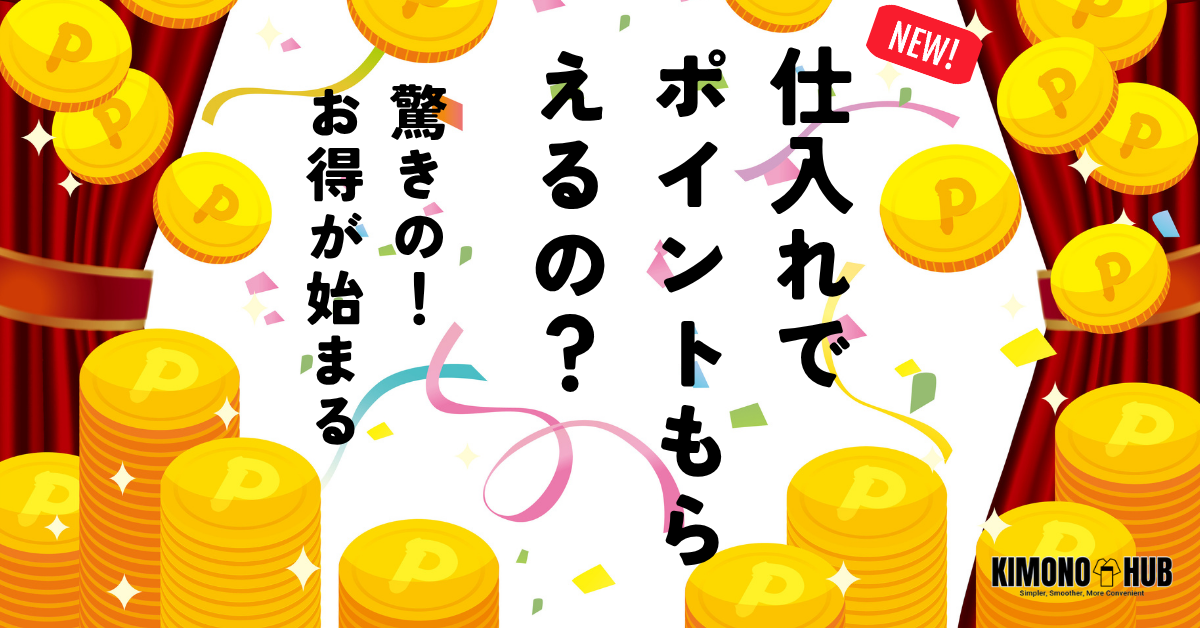「仕入れでポイントもらえるの？KIMONOHUBで驚きのお得が始まる！」和装仕入れに”ポイントが貯まる時代”が到来